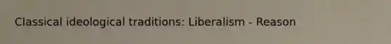 Classical ideological traditions: Liberalism - Reason