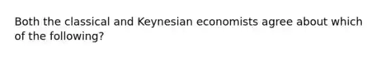 Both the classical and Keynesian economists agree about which of the following?