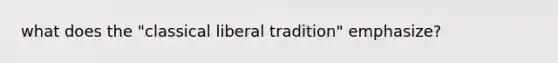 what does the "classical liberal tradition" emphasize?