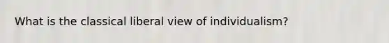 What is the classical liberal view of individualism?