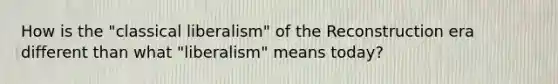 How is the "classical liberalism" of the Reconstruction era different than what "liberalism" means today?