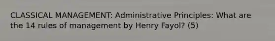 CLASSICAL MANAGEMENT: Administrative Principles: What are the 14 rules of management by Henry Fayol? (5)