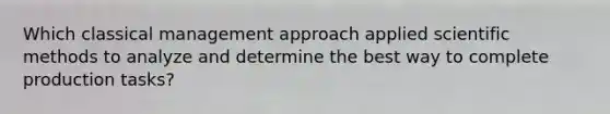 Which classical management approach applied scientific methods to analyze and determine the best way to complete production tasks?