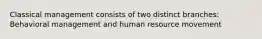 Classical management consists of two distinct branches: Behavioral management and human resource movement