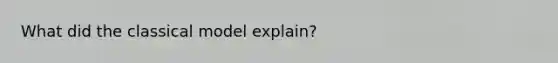 What did the classical model explain?