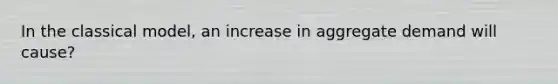 In the classical model, an increase in aggregate demand will cause?