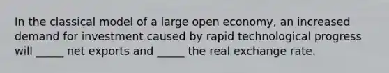 In the classical model of a large open economy, an increased demand for investment caused by rapid technological progress will _____ net exports and _____ the real exchange rate.