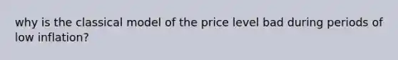 why is the classical model of the price level bad during periods of low inflation?