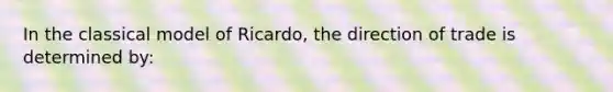 In the classical model of Ricardo, the direction of trade is determined by: