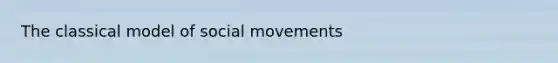 The classical model of <a href='https://www.questionai.com/knowledge/kAXd22OR9c-social-movements' class='anchor-knowledge'>social movements</a>