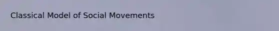 Classical Model of <a href='https://www.questionai.com/knowledge/kAXd22OR9c-social-movements' class='anchor-knowledge'>social movements</a>