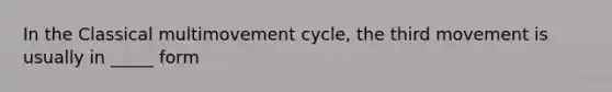 In the Classical multimovement cycle, the third movement is usually in _____ form