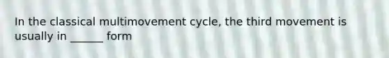 In the classical multimovement cycle, the third movement is usually in ______ form