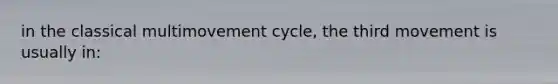 in the classical multimovement cycle, the third movement is usually in: