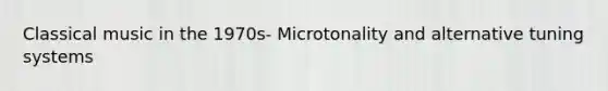 Classical music in the 1970s- Microtonality and alternative tuning systems