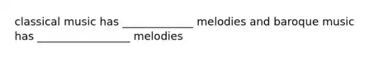 classical music has _____________ melodies and baroque music has _________________ melodies