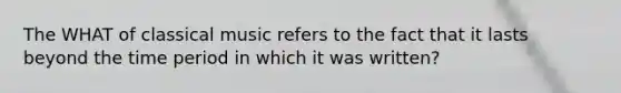 The WHAT of classical music refers to the fact that it lasts beyond the time period in which it was written?