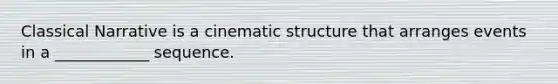 Classical Narrative is a cinematic structure that arranges events in a ____________ sequence.