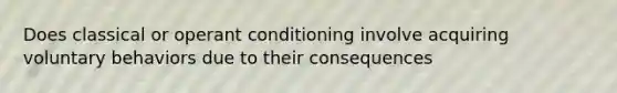 Does classical or operant conditioning involve acquiring voluntary behaviors due to their consequences