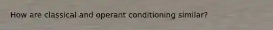 How are classical and operant conditioning similar?