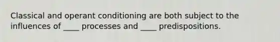 Classical and operant conditioning are both subject to the influences of ____ processes and ____ predispositions.