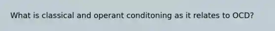 What is classical and operant conditoning as it relates to OCD?