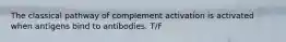 The classical pathway of complement activation is activated when antigens bind to antibodies. T/F