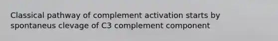 Classical pathway of complement activation starts by spontaneus clevage of C3 complement component