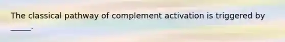 The classical pathway of complement activation is triggered by _____.