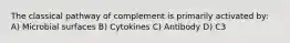 The classical pathway of complement is primarily activated by: A) Microbial surfaces B) Cytokines C) Antibody D) C3