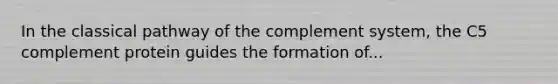 In the classical pathway of the complement system, the C5 complement protein guides the formation of...