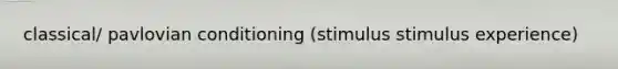 classical/ pavlovian conditioning (stimulus stimulus experience)