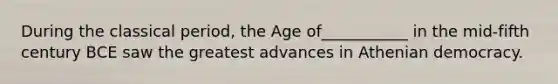 During the classical period, the Age of___________ in the mid-fifth century BCE saw the greatest advances in Athenian democracy.