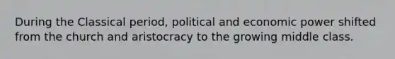 During the Classical period, political and economic power shifted from the church and aristocracy to the growing middle class.