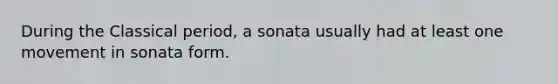 During the Classical period, a sonata usually had at least one movement in sonata form.