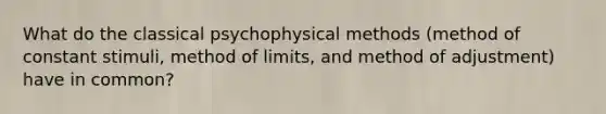 What do the classical psychophysical methods (method of constant stimuli, method of limits, and method of adjustment) have in common?