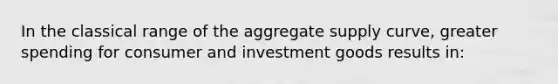 In the classical range of the aggregate supply curve, greater spending for consumer and investment goods results in: