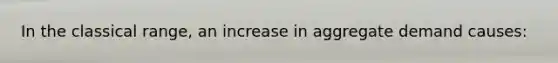 In the classical range, an increase in aggregate demand causes: