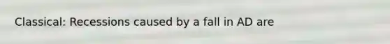 Classical: Recessions caused by a fall in AD are