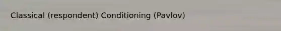 Classical (respondent) Conditioning (Pavlov)