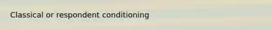 Classical or respondent conditioning