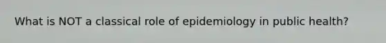 What is NOT a classical role of epidemiology in public health?