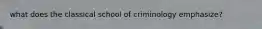 what does the classical school of criminology emphasize?