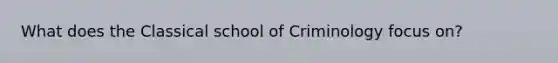 What does the Classical school of Criminology focus on?