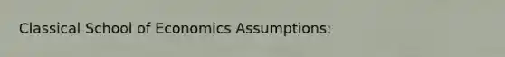 Classical School of Economics Assumptions: