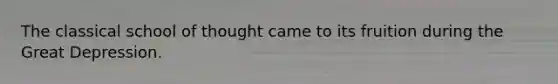 The classical school of thought came to its fruition during the Great Depression.