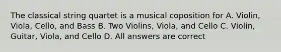 The classical string quartet is a musical coposition for A. Violin, Viola, Cello, and Bass B. Two Violins, Viola, and Cello C. Violin, Guitar, Viola, and Cello D. All answers are correct