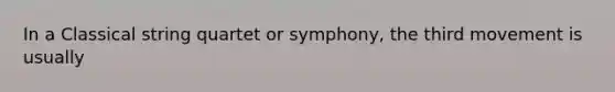 In a Classical string quartet or symphony, the third movement is usually