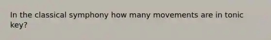 In the classical symphony how many movements are in tonic key?