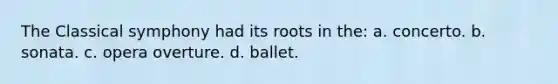 The Classical symphony had its roots in the: a. concerto. b. sonata. c. opera overture. d. ballet.